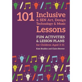 101 Inclusive and SEN Art, Design Technology and Music Lessons: Fun Activities and Lesson Plans for Children Aged 3 - 11 (101 Inclusive and Sen Lessons)