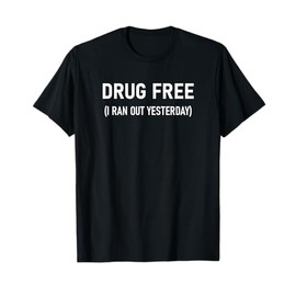 Drug Free I Ran Out Yesterday, Funny, Jokes, Sarcastic T-Shirt