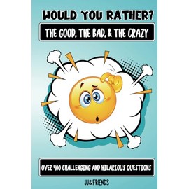 Would You Rather The Good, The Bad, & The Crazy: Over 400 challenging and hillarious questions for kids of all ages
