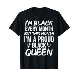 I’m Black Every Month But This Month I’m Proud Black Queen T-Shirt