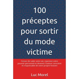 100 préceptes pour sortir du mode victime: Cessez de subir votre vie, reprenez votre pouvoir personnel et devenez l'auteur conscient et responsable de votre propre histoire