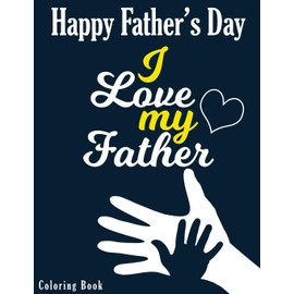 I love my Father - Happy Father's Day Coloring Book: Color it to Express your love to your dad - Gift idea for daddy or GrandPa - Father's Day Gift Idea