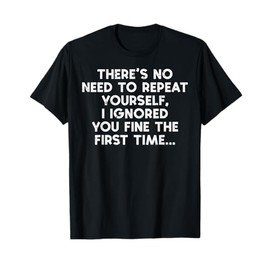 No Need Repeat Yourself I Ignored You Funny Saying Women Men T-Shirt