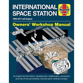 International Space Station: An Insight Into the History, Development, Collaboration, Production and Role of the Permanently Manned Earth-Orbiting: An ... Complex (Haynes Owners' Workshop Manual)