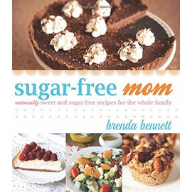 Sugar-free Mom: Naturally Sweet and Sugar-free Recipes for the Whole Family