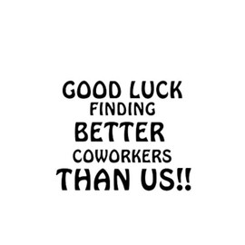 Good Luck Finding Better Coworkers Than Us NOK Decal Vinyl Sticker |Cars Trucks Vans Walls Laptop|Black|3.5 x 3.5 in|NOK645