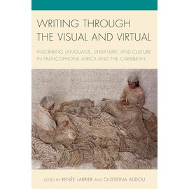 Writing Through the Visual and Virtual: Inscribing Language, Literature, and Culture in Francophone Africa and the Caribbean (After the Empire: The ... Francophone World and Postcolonial France)