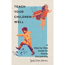 Teach Your Children Well: A Step-by-Step Guide for Family Discipleship