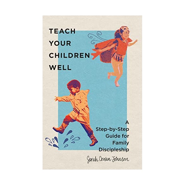 Teach Your Children Well: A Step-by-Step Guide for Family Discipleship