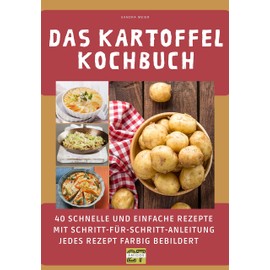 Das Kartoffel-Kochbuch: 40 schnelle und einfache Rezepte mit Schritt-für-Schritt-Anleitung - jedes Rezept farbig bebildert
