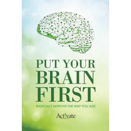 Put Your Brain First: Radically Improve the Way You Age
