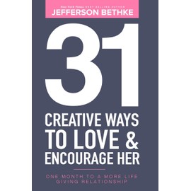 31 Creative Ways To Love & Encourage Her: One Month To a More Life Giving Relationship