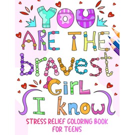You Are The Bravest Girl I Know: Stress Relief Coloring Book For Teens: A Cute Anxiety-Relief Gift Featuring 20 Inspirational Quotes and 20 Relaxing Mindfulness Designs