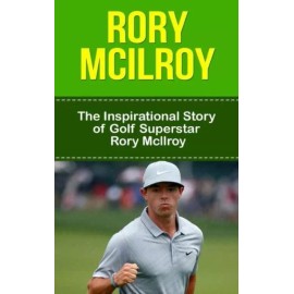 Rory Mcilroy: The Inspirational Story Of Golf Superstar Rory Mcilroy