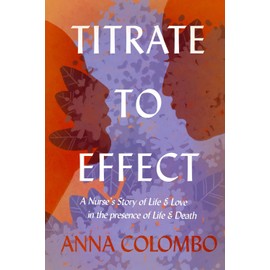 Titrate to Effect: A Nurse's Story of Life & Love in the Presence of Life & Death
