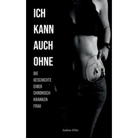 Ich kann auch ohne: Die Geschichte einer chronisch kranken Frau