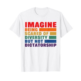 Imagine Being Scared Of Diversity But Not Dictatorship T-Shirt