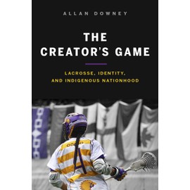 The Creator's Game: Lacrosse, Identity, and Indigenous Nationhood
