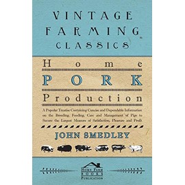 Home Pork Production - A Popular Treatise Containing Concise and Dependable Information on the Breeding, Feeding, Care and Management of Pigs to ... Measure of Satisfaction, Pleasure and Profit