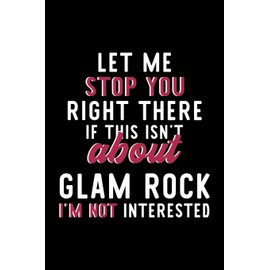 Let Me Stop You Right There If This Isn't About Glam Rock I'm Not Interested: Notebook for Glam Rock Lover | Great Christmas & Birthday Gift Idea for ... | Glam Rock Fan Diary | 120 pages 6x9 inches