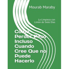  Cmo Perder Peso Incluso Cuando Cree Que no Puede Hacerlo: La Limpieza con Limn de Siete Das (Spanish Edition)