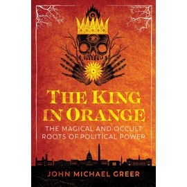 The King in Orange: The Magical and Occult Roots of Political Power
