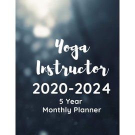 Yoga Instructor 2020-2024 5 Year Monthly Planner: A Planner And Calendar For Yoga Studio Owners, Yoga Instruction Professionals And Yoga School Managers