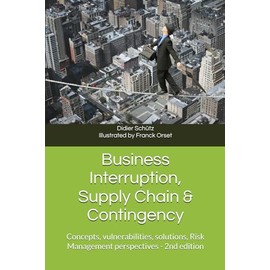 Business Interruption, Supply Chain & Contingency: Concepts, vulnerabilities, solutions, Risk Management perspectives (Business Interruption, Supply ... Chaîne d'Approvisionnement & Contingence)