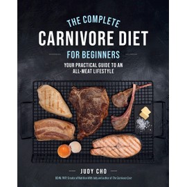 The Complete Carnivore Diet for Beginners: Your Practical Guide to an All-Meat Lifestyle