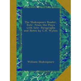 The Shakespeare Reader, Extr. from the Plays with Intr. Paragraphs and Notes by C.H. Wykes