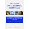 Off Grid Home Building Essentials: A Comprehensive Planning Handbook for