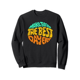 Make Today The Best Day Ever Daily Inspirational Motivation Sweatshirt