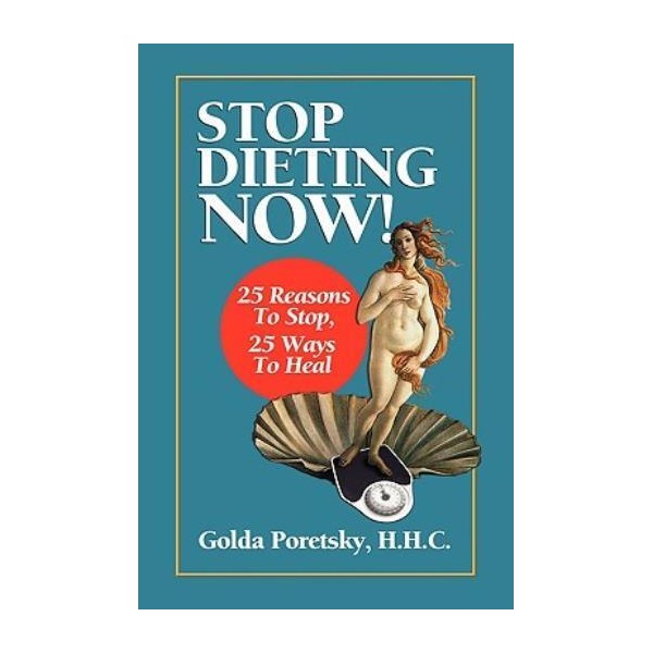 Stop Dieting Now: 25 Reasons To Stop, 25 Ways To