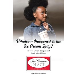 Whatever Happened to the Ice Cream Lady?: The Ice Cream Recipes and Inspiration Behind Ice Cream Place
