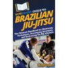 HowExpert Guide to Brazilian Jiu-Jitsu: The Ultimate Handbook for Mastering