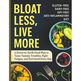 Bloat Less, Live More: A Down-to-Earth Food Plan to Tame Tummy Troubles, Fight Fatigue, and Feel Good Every Day