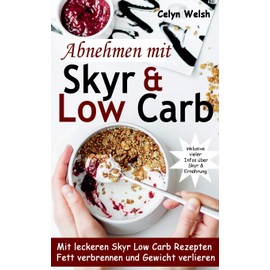 Abnehmen mit Skyr & Low Carb: Mit leckeren Skyr Low Carb Rezepten Fett verbrennen und Gewicht verlieren - inklusive vieler Infos über Skyr & Ernährung