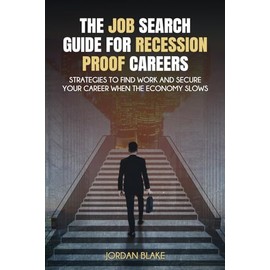 The Job Search Guide for Recession-Proof Careers: Strategies to Find Work and Secure Your Career When the Economy Slows