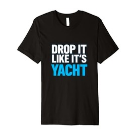 Drop It Like It's Yacht Funny Yacht Boating Ship Cruise Sea Premium T-Shirt