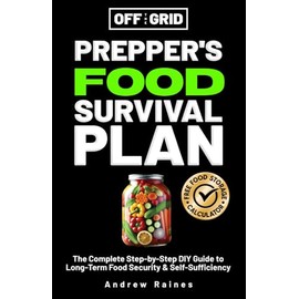 Off The Grid Prepper's Food Survival Plan: The Complete Step-by-Step DIY Guide to Long-Term Food Security & Self-Sufficiency
