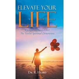 Elevate Your Life: Exercise Authority Over The Twelve Spiritual Dimensions