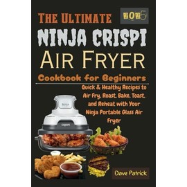 The Ultimate Ninja CRISPi Air Fryer Cookbook for Beginners 2025: Quick & Healthy Recipes to Air Fry, Roast, Bake, Toast, and Reheat with Your Ninja Portable Glass Air Fryer