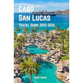 Cabo San Lucas Travel Guide 2025–2026: Sun, Sea, and a Whole Lot More Than You Bargained For.