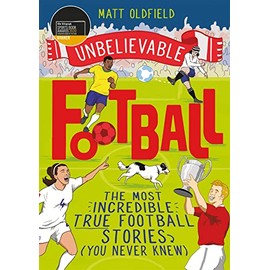 The Most Incredible True Football Stories (You Never Knew): Winner of the Telegraph Children's Sports Book of the Year