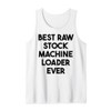 Best Raw Stock Machine Loader Ever Tank Top