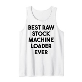 Best Raw Stock Machine Loader Ever Tank Top