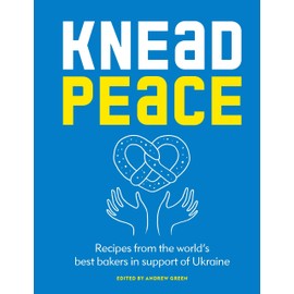 Knead Peace: Bake for Ukraine: Recipes from the world’s best bakers in support of Ukraine