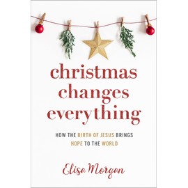 Christmas Changes Everything: How the Birth of Jesus Brings Hope to the World (A Biblical Character Study of Everyone Involved in the Nativity with Practical Application for Today)