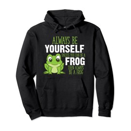 Frog Gifts Always Be Yourself Unless You Can Be A Frog Pullover Hoodie
