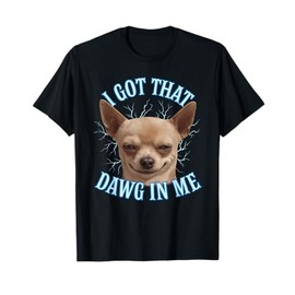 Chihuahua Funny Meme I Got That Dawg In Me T-Shirt
